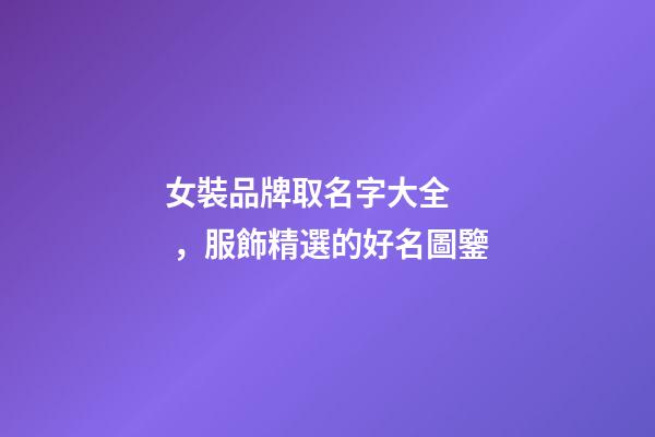 女裝品牌取名字大全，服飾精選的好名圖鑒
